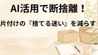 AI活用で断捨離！片付けの『捨てる迷い』を減らす方法 