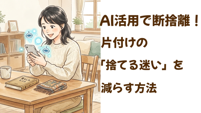 AI活用で断捨離！片付けの「捨てる迷い」を減らす方法 